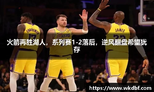 火箭再胜湖人，系列赛1-2落后，逆风翻盘希望犹存