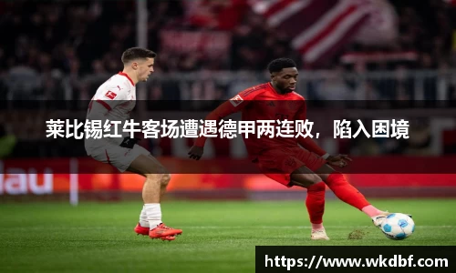 莱比锡红牛客场遭遇德甲两连败，陷入困境
